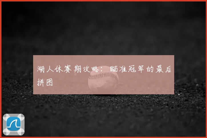湖人休赛期攻略:瞄准冠军的最后拼图