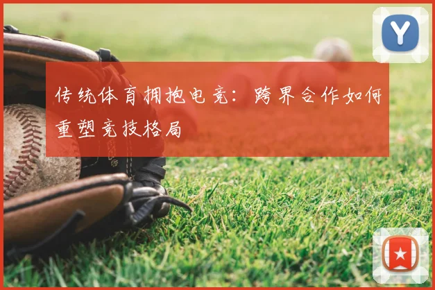 传统体育拥抱电竞：跨界合作如何重塑竞技格局