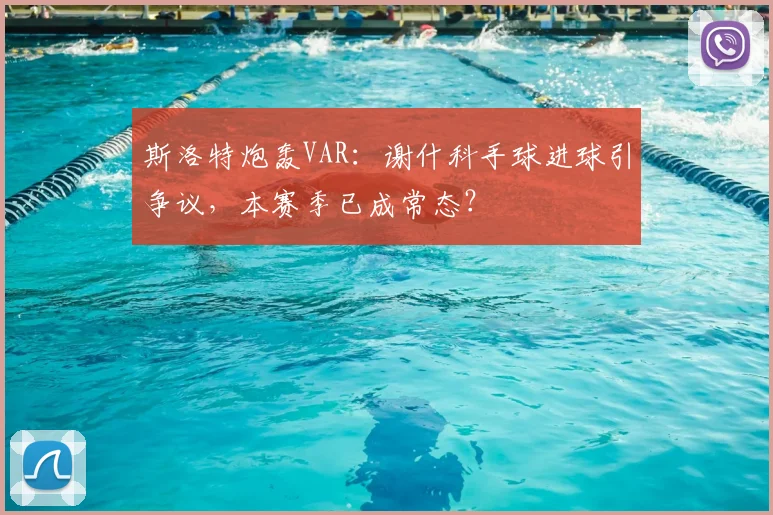 斯洛特炮轰VAR:谢什科手球进球引争议,本赛季已成常态?