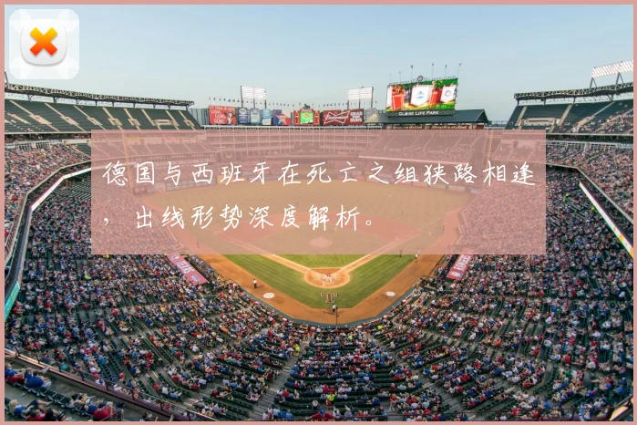 德国与西班牙在死亡之组狭路相逢,出线形势深度解析。