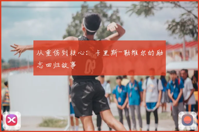 从重伤到核心：卡里斯-勒维尔的励志回归故事