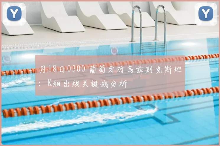 月18日0300 葡萄牙对乌兹别克斯坦:K组出线关键战分析