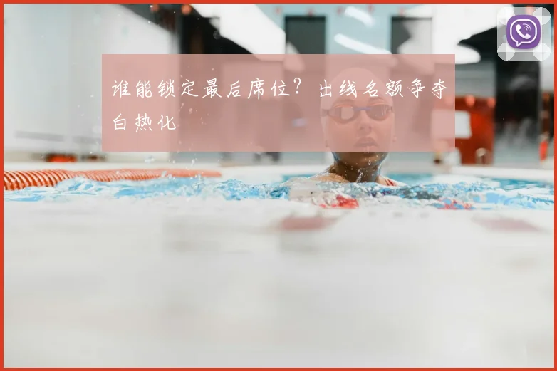 谁能锁定最后席位？出线名额争夺白热化