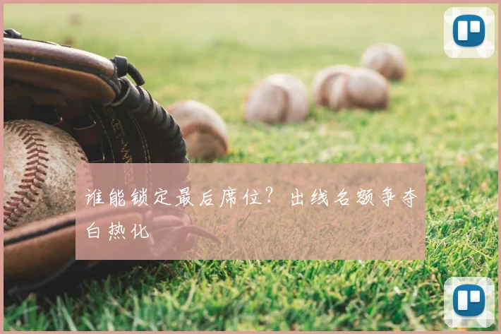 谁能锁定最后席位?出线名额争夺白热化