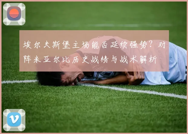 埃尔夫斯堡主场能否延续强势?对阵米亚尔比历史战绩与战术解析