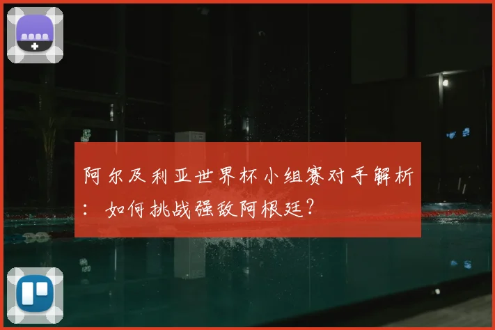 阿尔及利亚世界杯小组赛对手解析：如何挑战强敌阿根廷？