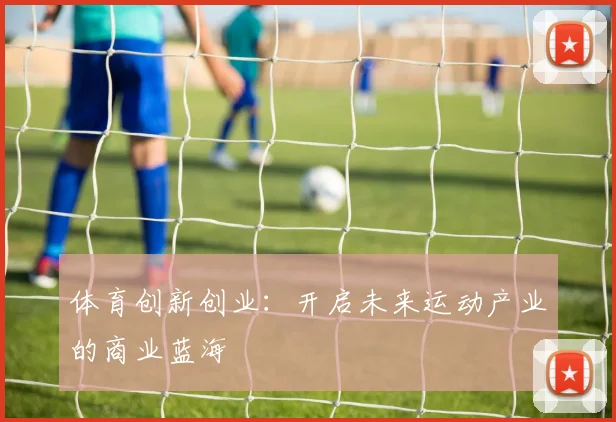 体育创新创业：开启未来运动产业的商业蓝海
