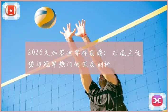2026美加墨世界杯前瞻：东道主优势与冠军热门的深度剖析