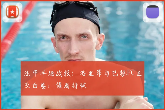 法甲半场战报：洛里昂与巴黎FC互交白卷，僵局待破