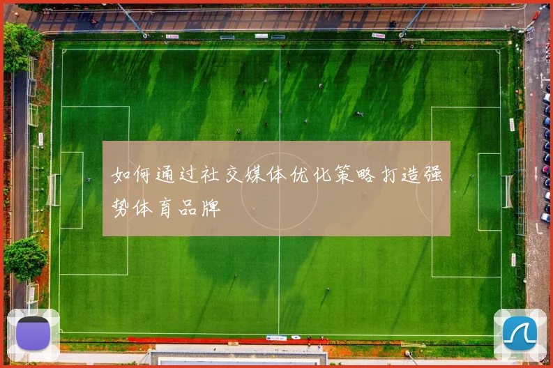 如何通过社交媒体优化策略打造强势体育品牌