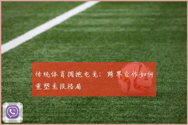 传统体育拥抱电竞：跨界合作如何重塑竞技格局