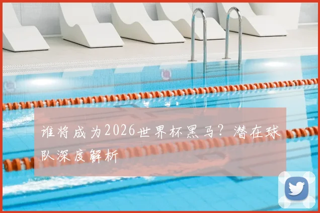 谁将成为2026世界杯黑马?潜在球队深度解析